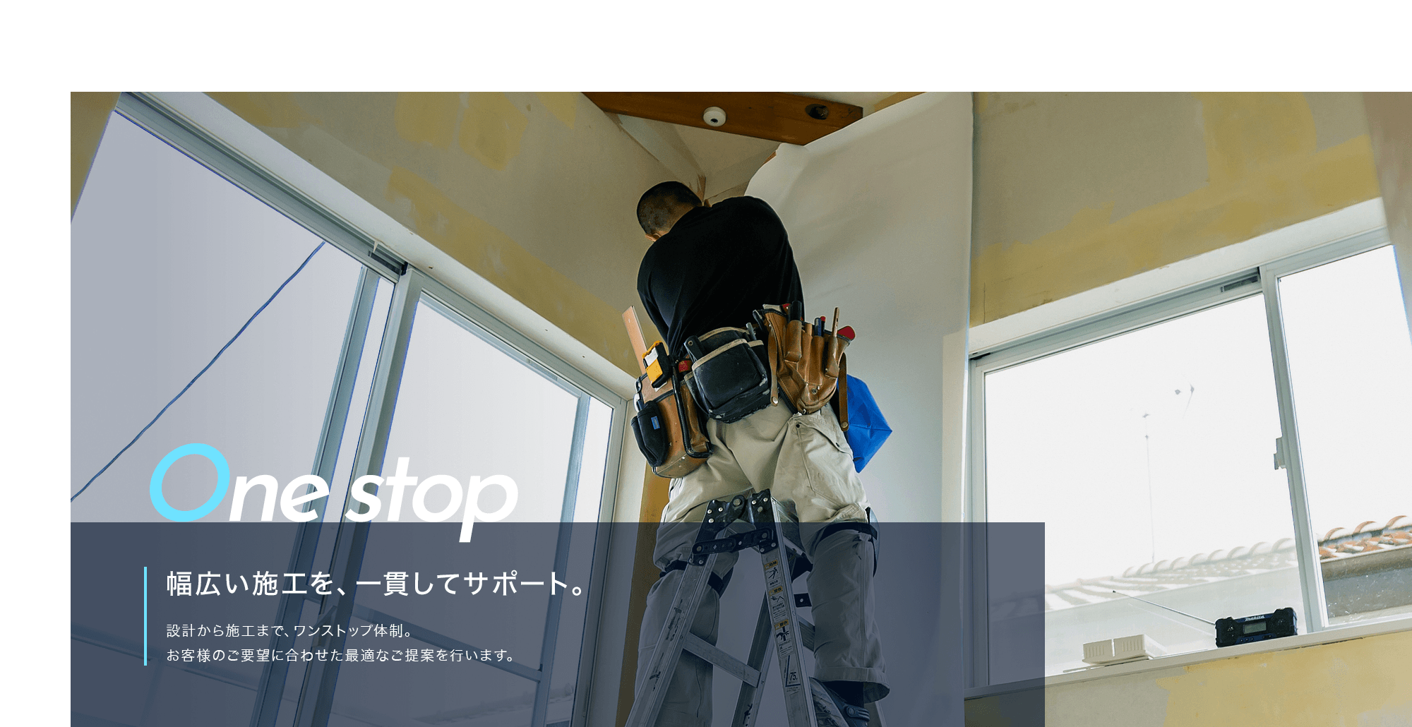 幅広い施工を、一貫してサポート。設計から施工まで、お客様のご要望に合わせた最適なご提案を行います。